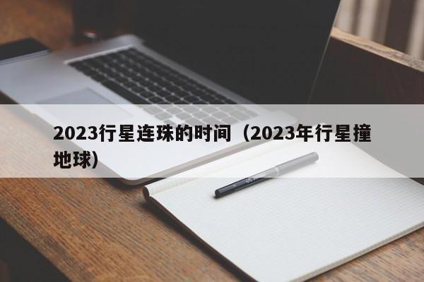 2023行星连珠的时间（2023年行星撞地球）