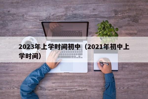 2023年上学时间初中（2021年初中上学时间）