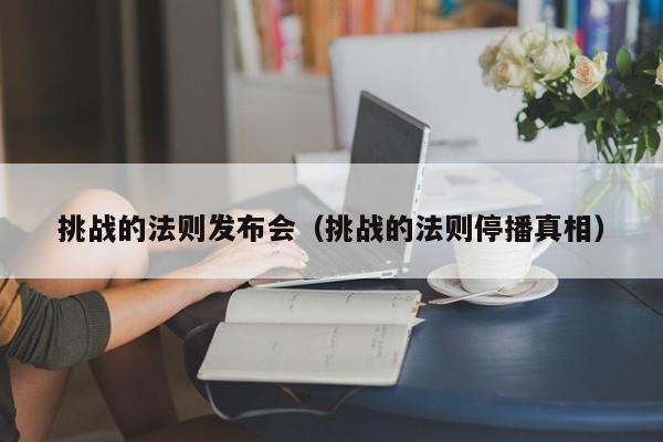 挑战的法则发布会（挑战的法则停播真相）