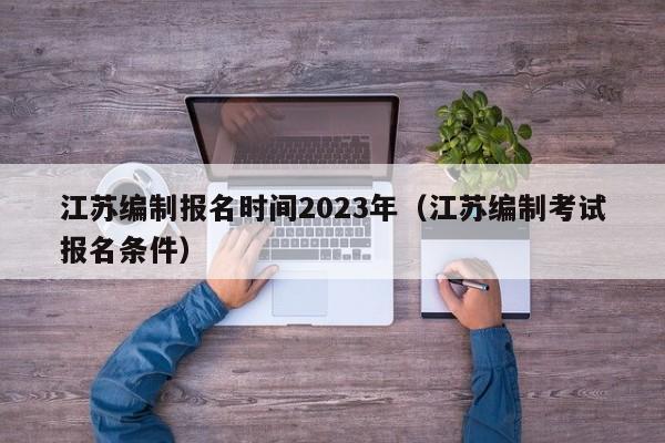 江苏编制报名时间2023年（江苏编制考试报名条件）