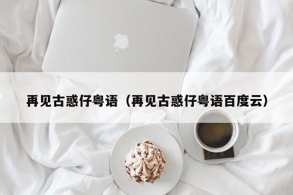 再见古惑仔粤语（再见古惑仔粤语百度云）