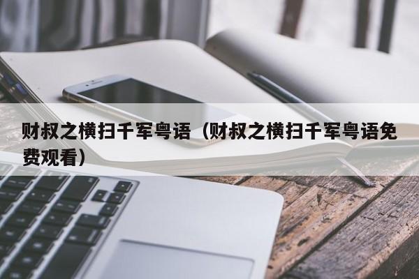 财叔之横扫千军粤语（财叔之横扫千军粤语免费观看）