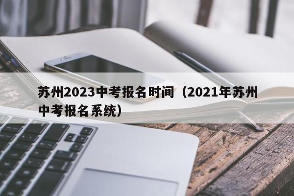 苏州2023中考报名时间（2021年苏州中考报名系统）