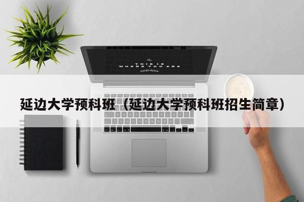 延边大学预科班（延边大学预科班招生简章）