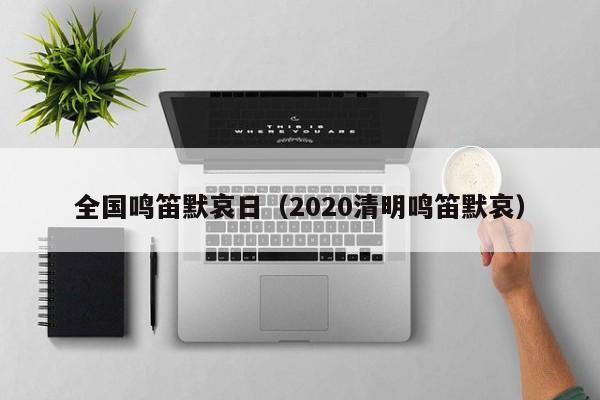 全国鸣笛默哀日（2020清明鸣笛默哀）