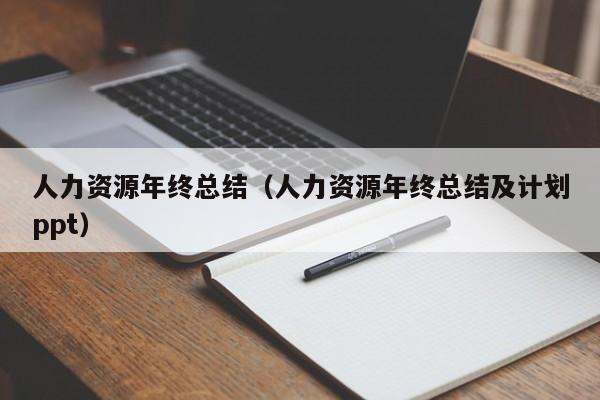 人力资源年终总结（人力资源年终总结及计划ppt）