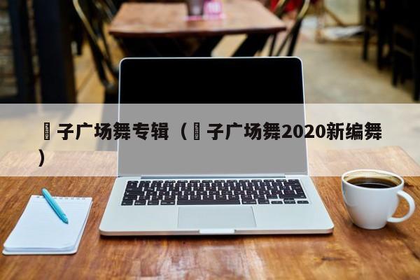 応子广场舞专辑（応子广场舞2020新编舞）