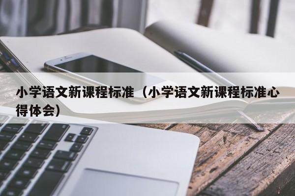 小学语文新课程标准（小学语文新课程标准心得体会）