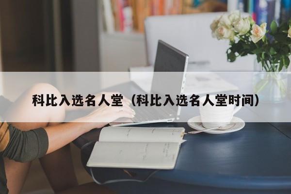 科比入选名人堂（科比入选名人堂时间）