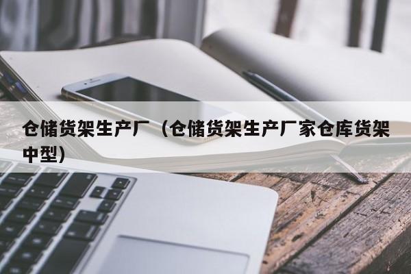 仓储货架生产厂（仓储货架生产厂家仓库货架中型）