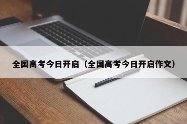 全国高考今日开启（全国高考今日开启作文）