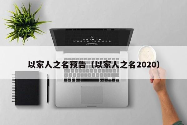 以家人之名预告（以家人之名2020）