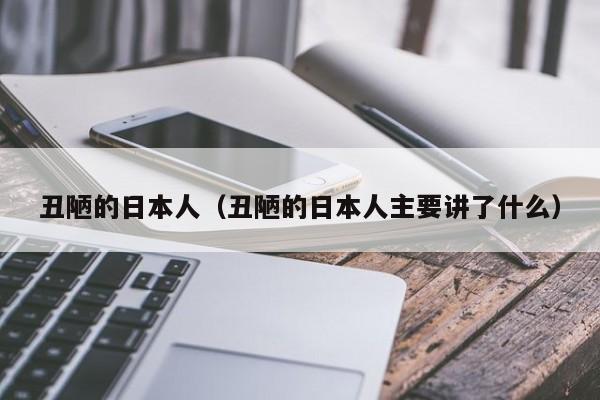 丑陋的日本人（丑陋的日本人主要讲了什么）