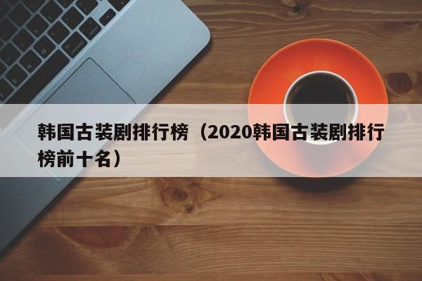 韩国古装剧排行榜（2020韩国古装剧排行榜前十名）