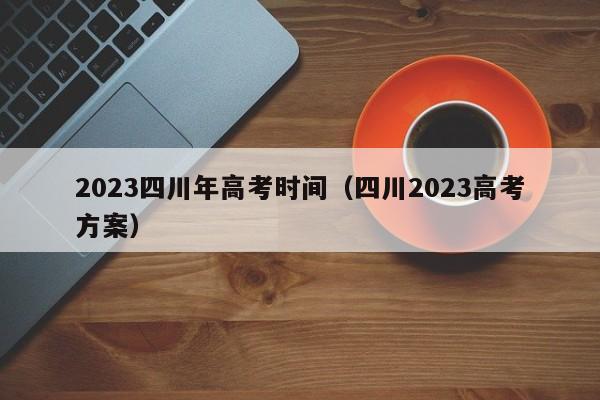 2023四川年高考时间（四川2023高考方案）