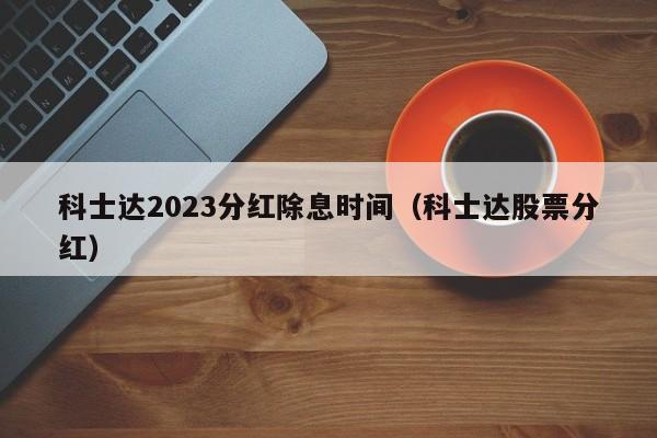 科士达2023分红除息时间（科士达股票分红）