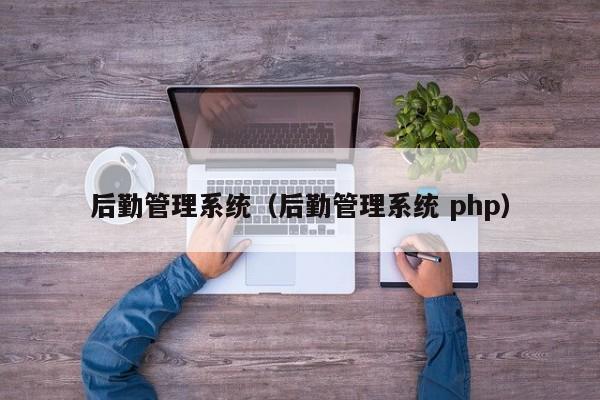 后勤管理系统（后勤管理系统 php）