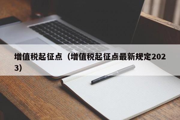 增值税起征点（增值税起征点最新规定2023）