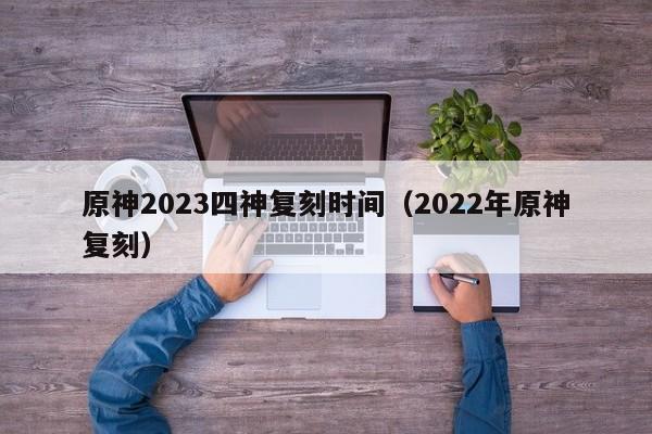 原神2023四神复刻时间（2022年原神复刻）