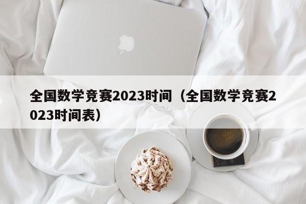 全国数学竞赛2023时间（全国数学竞赛2023时间表）