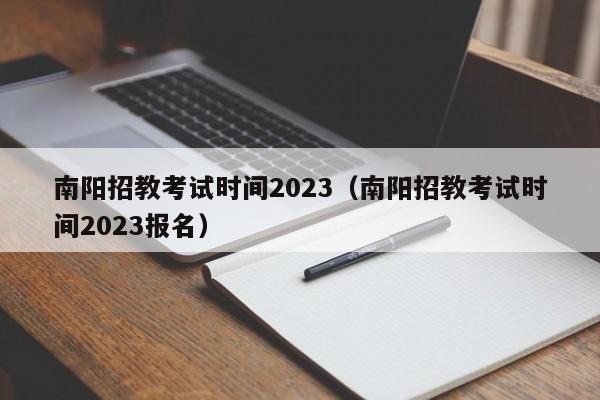 南阳招教考试时间2023（南阳招教考试时间2023报名）