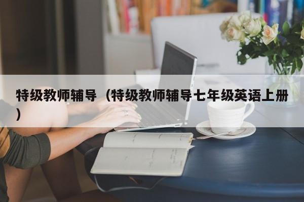 特级教师辅导（特级教师辅导七年级英语上册）