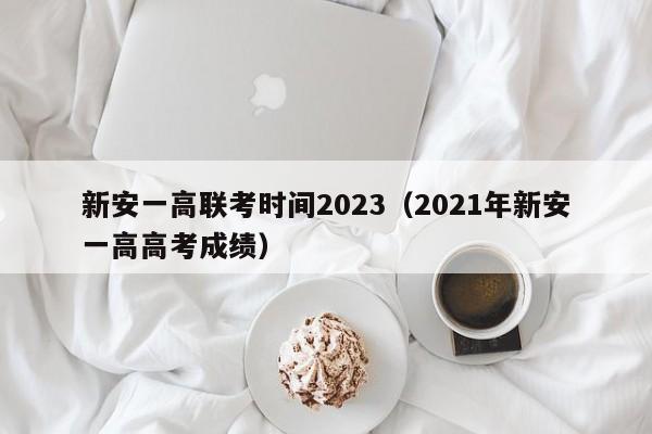 新安一高联考时间2023（2021年新安一高高考成绩）