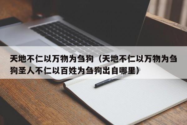 天地不仁以万物为刍狗（天地不仁以万物为刍狗圣人不仁以百姓为刍狗出自哪里）