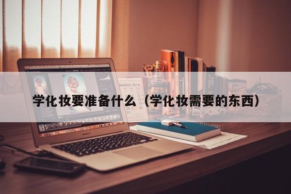 学化妆要准备什么（学化妆需要的东西）