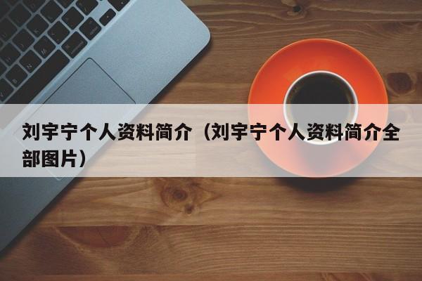 刘宇宁个人资料简介（刘宇宁个人资料简介全部图片）