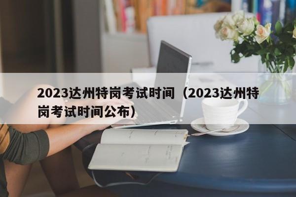 2023达州特岗考试时间（2023达州特岗考试时间公布）