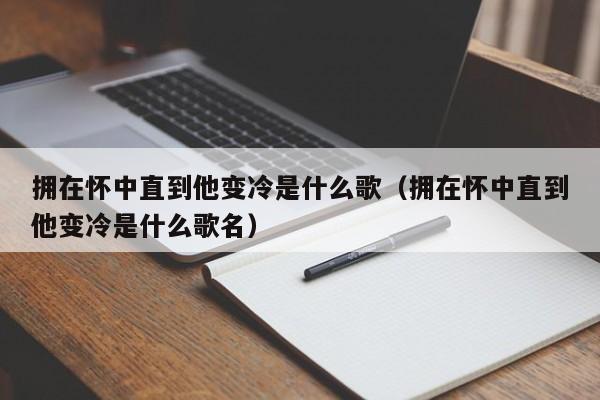 拥在怀中直到他变冷是什么歌（拥在怀中直到他变冷是什么歌名）