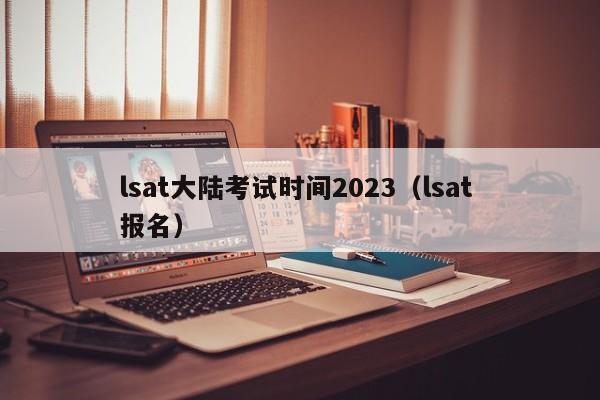 lsat大陆考试时间2023（lsat 报名）