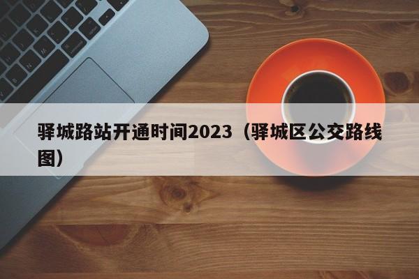 驿城路站开通时间2023（驿城区公交路线图）