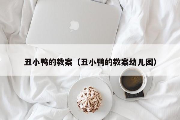 丑小鸭的教案（丑小鸭的教案幼儿园）