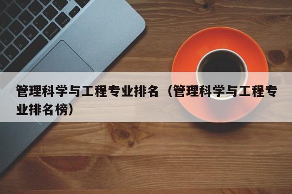 管理科学与工程专业排名（管理科学与工程专业排名榜）