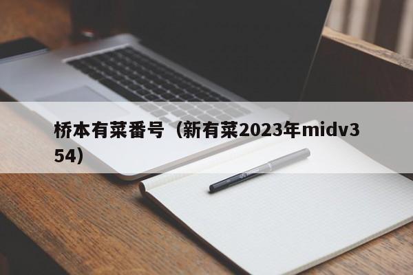 桥本有菜番号（新有菜2023年midv354）