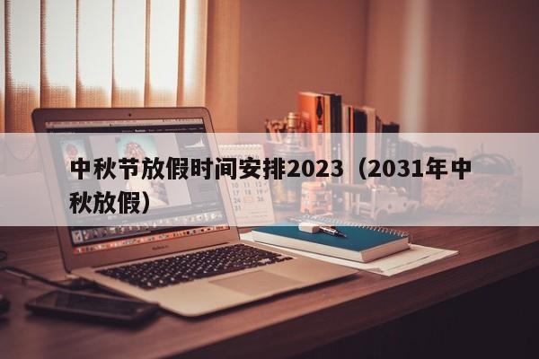 中秋节放假时间安排2023（2031年中秋放假）