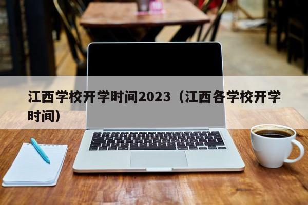 江西学校开学时间2023（江西各学校开学时间）