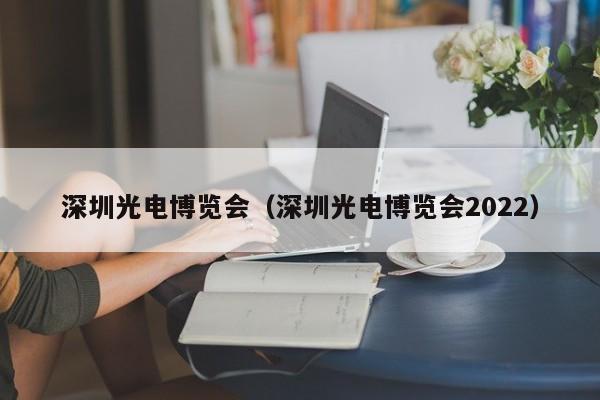 深圳光电博览会（深圳光电博览会2022）