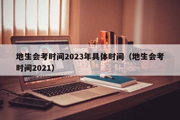 地生会考时间2023年具体时间（地生会考时间2021）