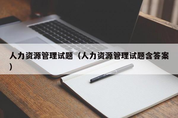 人力资源管理试题（人力资源管理试题含答案）