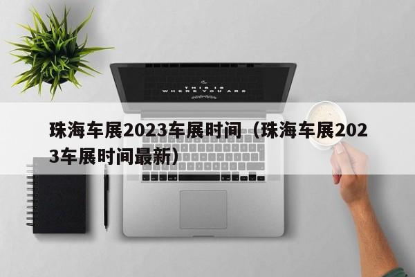 珠海车展2023车展时间（珠海车展2023车展时间最新）