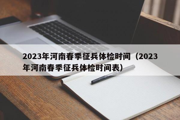 2023年河南春季征兵体检时间（2023年河南春季征兵体检时间表）