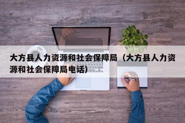 大方县人力资源和社会保障局（大方县人力资源和社会保障局电话）