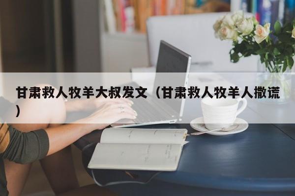 甘肃救人牧羊大叔发文（甘肃救人牧羊人撒谎）