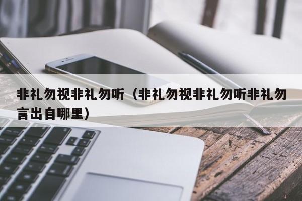 非礼勿视非礼勿听（非礼勿视非礼勿听非礼勿言出自哪里）