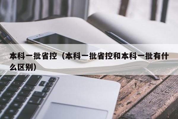 本科一批省控（本科一批省控和本科一批有什么区别）