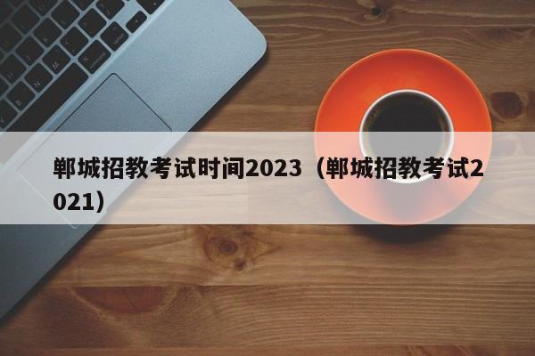 郸城招教考试时间2023（郸城招教考试2021）