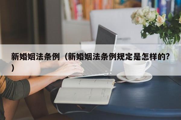 新婚姻法条例（新婚姻法条例规定是怎样的?）